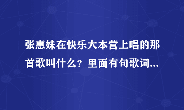 张惠妹在快乐大本营上唱的那首歌叫什么？里面有句歌词是“没有我的日子里，你别来无恙”