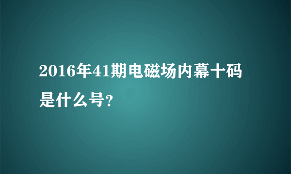 2016年41期电磁场内幕十码是什么号？