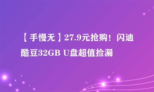 【手慢无】27.9元抢购！闪迪酷豆32GB U盘超值捡漏