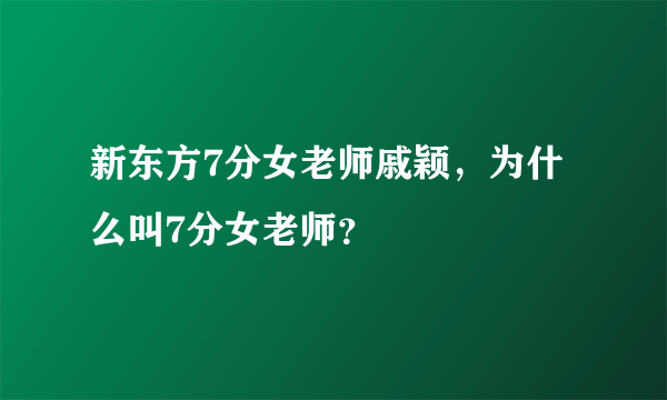 新东方7分女老师戚颖，为什么叫7分女老师？