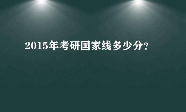 2015年考研国家线多少分？