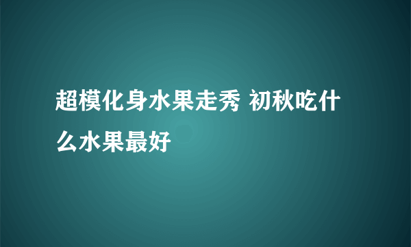 超模化身水果走秀 初秋吃什么水果最好