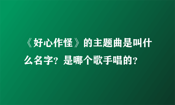 《好心作怪》的主题曲是叫什么名字？是哪个歌手唱的？