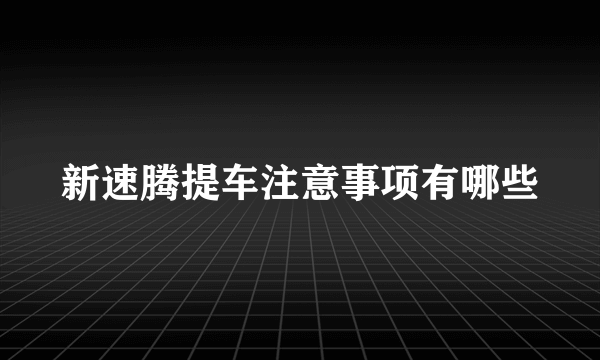 新速腾提车注意事项有哪些