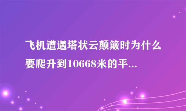 飞机遭遇塔状云颠簸时为什么要爬升到10668米的平流层来躲避恶劣天气