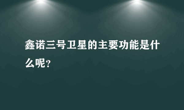 鑫诺三号卫星的主要功能是什么呢？