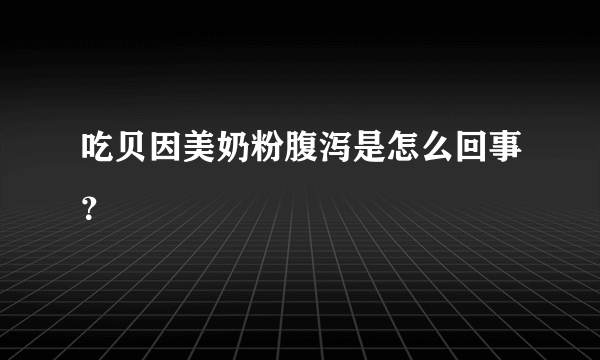 吃贝因美奶粉腹泻是怎么回事？