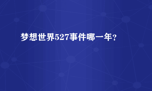 梦想世界527事件哪一年？