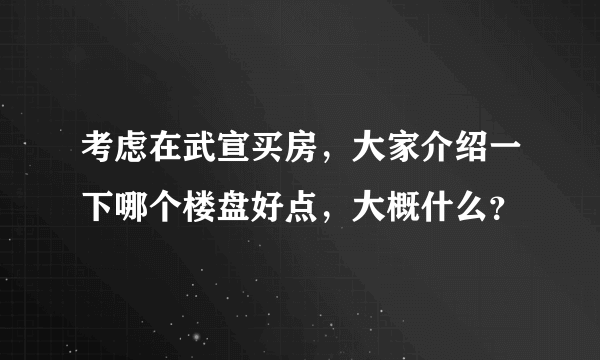 考虑在武宣买房，大家介绍一下哪个楼盘好点，大概什么？