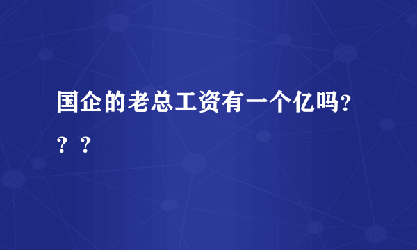 国企的老总工资有一个亿吗？？？