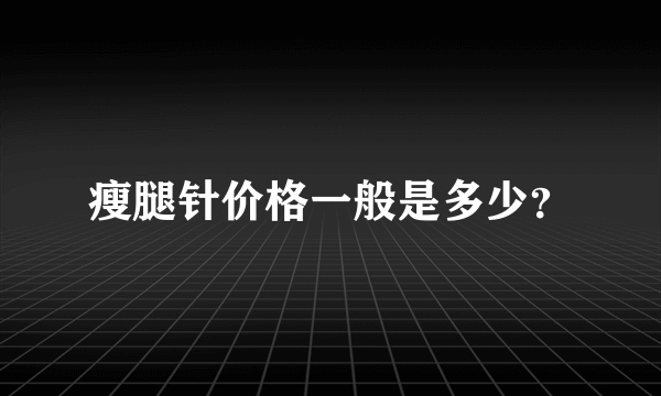 瘦腿针价格一般是多少？