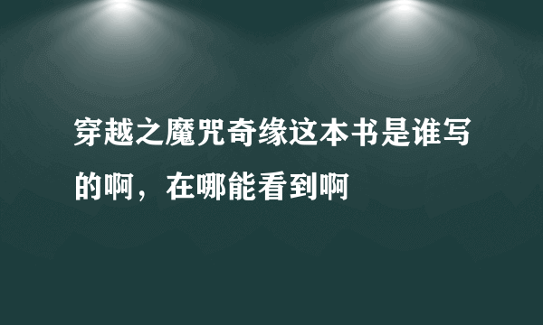 穿越之魔咒奇缘这本书是谁写的啊，在哪能看到啊