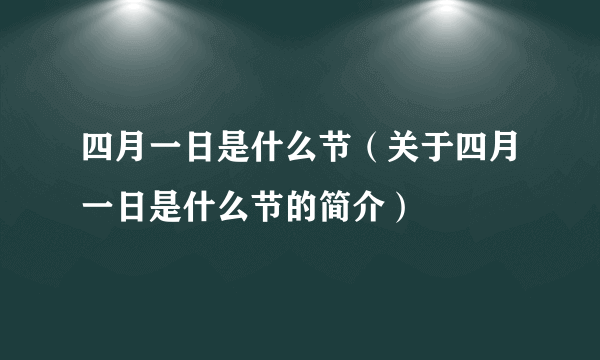 四月一日是什么节（关于四月一日是什么节的简介）