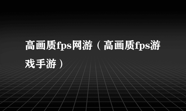 高画质fps网游（高画质fps游戏手游）