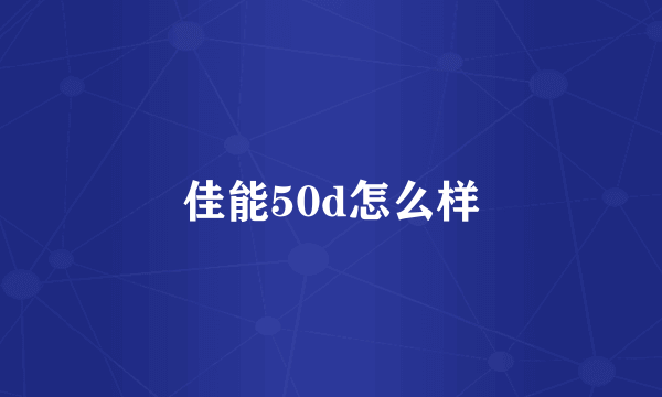 佳能50d怎么样