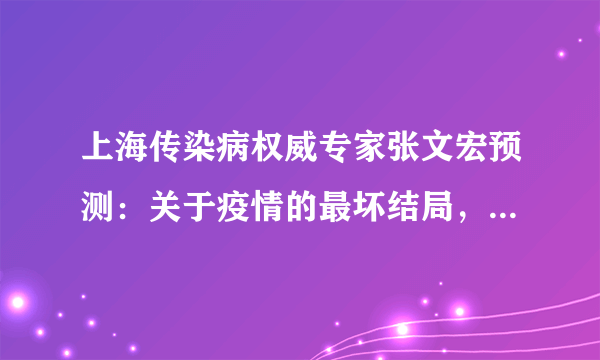 上海传染病权威专家张文宏预测：关于疫情的最坏结局，你需要知道