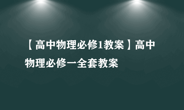 【高中物理必修1教案】高中物理必修一全套教案