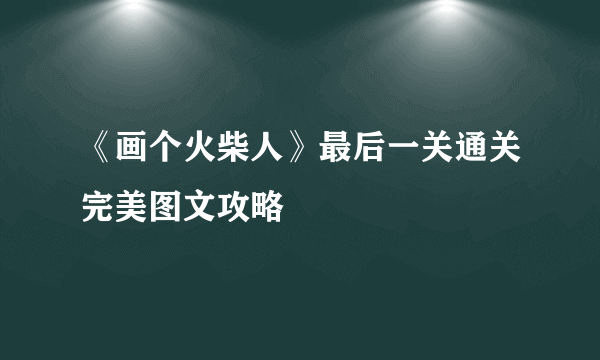 《画个火柴人》最后一关通关完美图文攻略