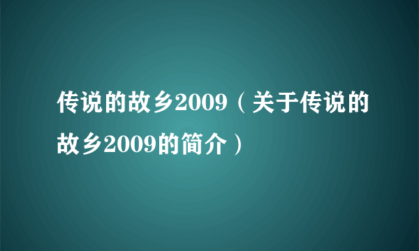 传说的故乡2009（关于传说的故乡2009的简介）