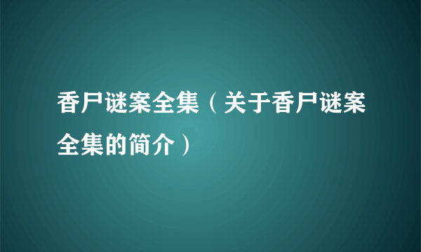 香尸谜案全集（关于香尸谜案全集的简介）