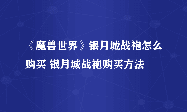 《魔兽世界》银月城战袍怎么购买 银月城战袍购买方法