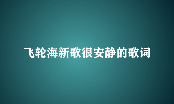 飞轮海新歌很安静的歌词