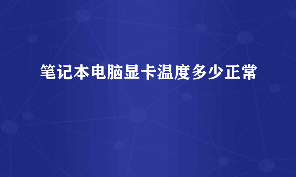 笔记本电脑显卡温度多少正常