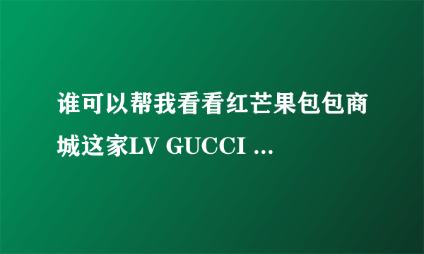 谁可以帮我看看红芒果包包商城这家LV GUCCI 包包的质量怎么样啊？