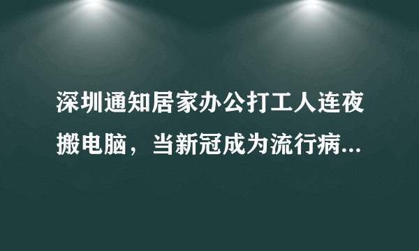 深圳通知居家办公打工人连夜搬电脑，当新冠成为流行病居家办公会成趋势吗？