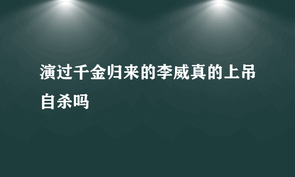 演过千金归来的李威真的上吊自杀吗