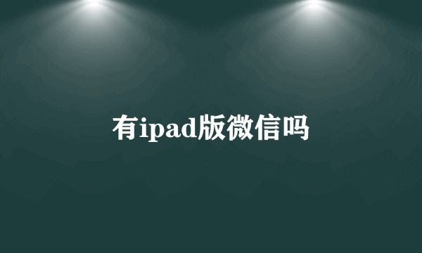 有ipad版微信吗