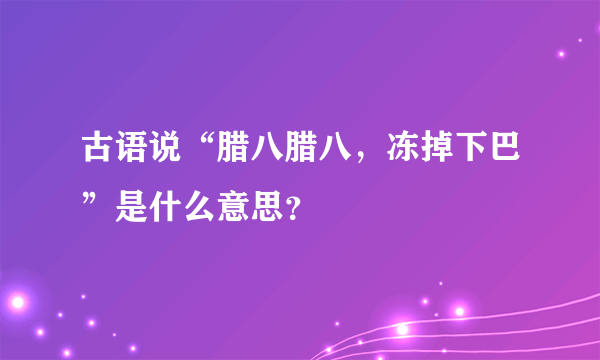 古语说“腊八腊八，冻掉下巴”是什么意思？