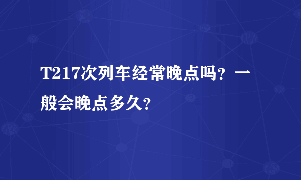 T217次列车经常晚点吗？一般会晚点多久？