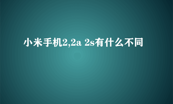 小米手机2,2a 2s有什么不同