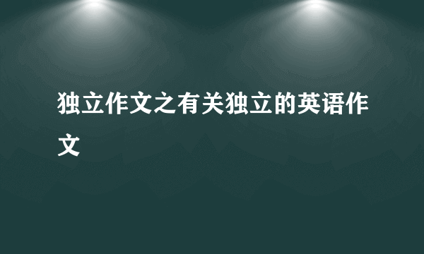 独立作文之有关独立的英语作文