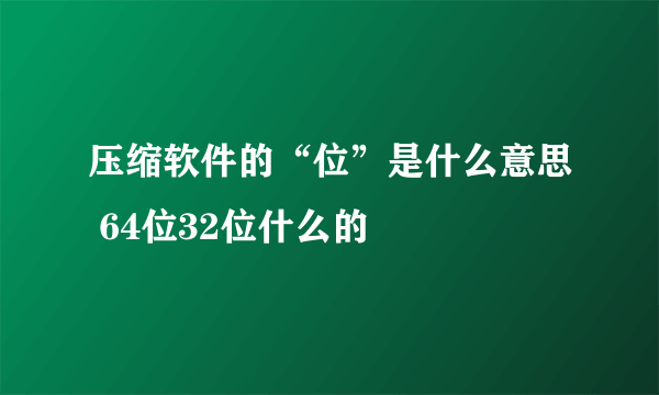 压缩软件的“位”是什么意思 64位32位什么的