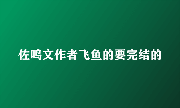 佐鸣文作者飞鱼的要完结的