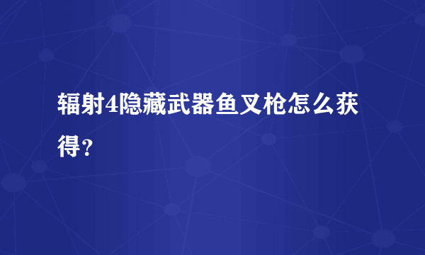 辐射4隐藏武器鱼叉枪怎么获得？