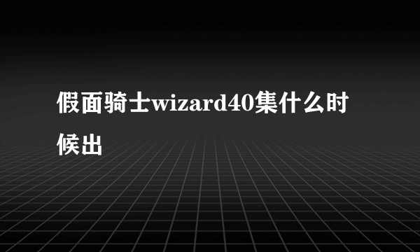 假面骑士wizard40集什么时候出