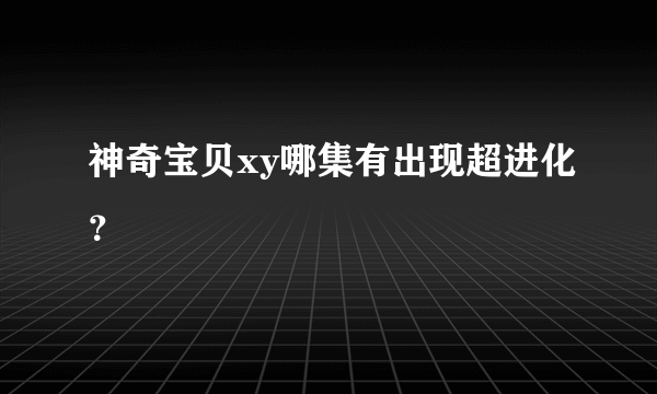 神奇宝贝xy哪集有出现超进化？