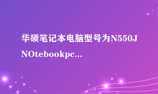 华硕笔记本电脑型号为N550JNOtebookpc怎么样，价格是多少？