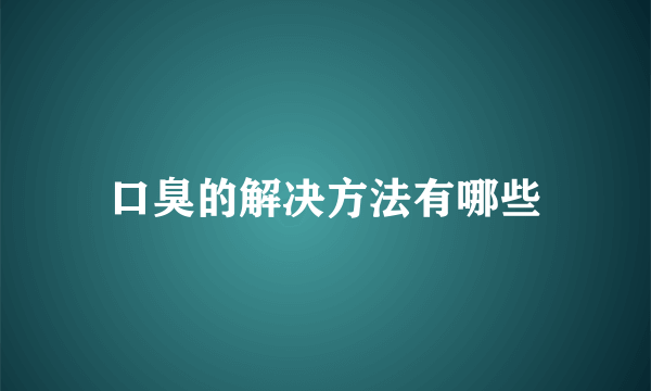 口臭的解决方法有哪些