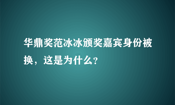 华鼎奖范冰冰颁奖嘉宾身份被换，这是为什么？