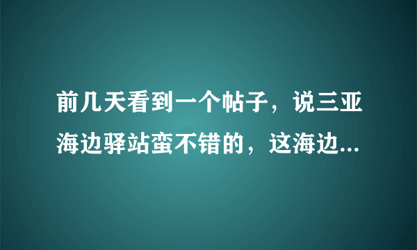 前几天看到一个帖子，说三亚海边驿站蛮不错的，这海边驿站在哪？环境怎么样？