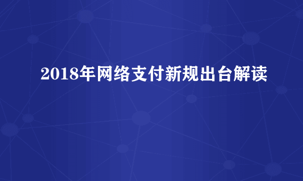 2018年网络支付新规出台解读