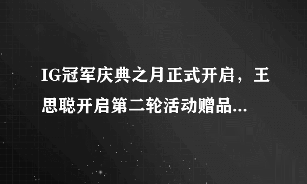 IG冠军庆典之月正式开启，王思聪开启第二轮活动赠品感人，对此你怎么看？