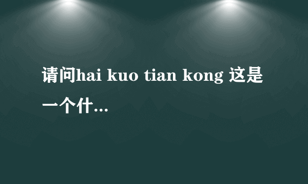 请问hai kuo tian kong 这是一个什么字猜四个字？