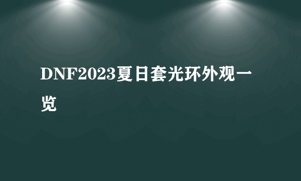 DNF2023夏日套光环外观一览