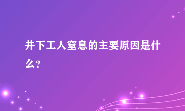 井下工人窒息的主要原因是什么？