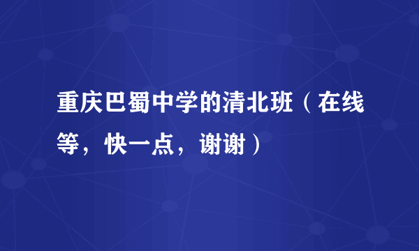 重庆巴蜀中学的清北班（在线等，快一点，谢谢）